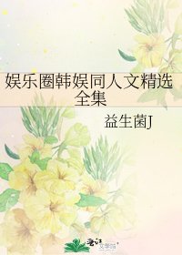 娱乐圈韩娱同人文精选