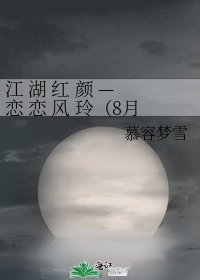 《江 湖 红 颜 — 恋 恋 风 玲(8月7日更新)》