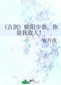 《(古剑)欧阳少恭,你是我敌人!》