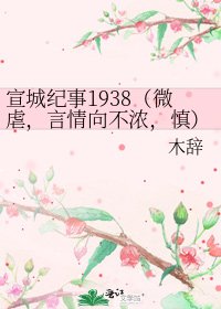 《宣城纪事1938(微虐,言情向不浓,慎)》