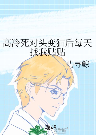 《高冷死对头变猫后每天找我贴贴》